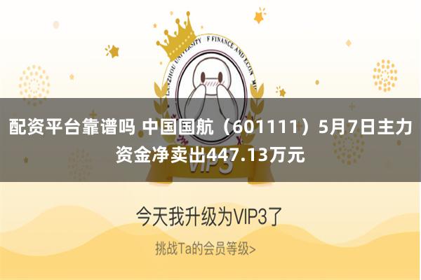 配资平台靠谱吗 中国国航（601111）5月7日主力资金净卖出447.13万元