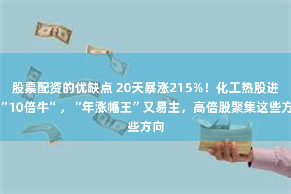 股票配资的优缺点 20天暴涨215%！化工热股进阶“10倍牛”，“年涨幅王”又易主，高倍股聚集这些方向