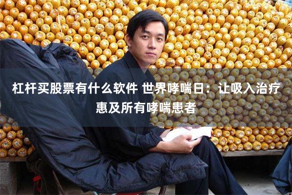 杠杆买股票有什么软件 世界哮喘日：让吸入治疗惠及所有哮喘患者