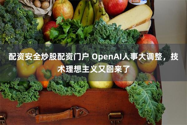 配资安全炒股配资门户 OpenAI人事大调整，技术理想主义又回来了