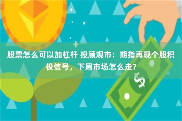 股票怎么可以加杠杆 投顾观市：期指再现个股积极信号，下周市场怎么走？
