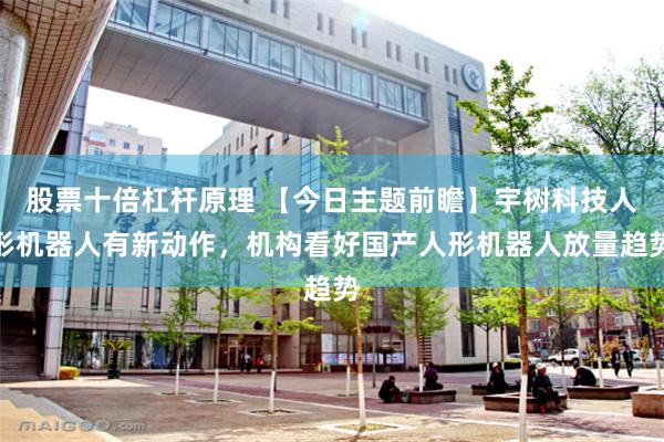 股票十倍杠杆原理 【今日主题前瞻】宇树科技人形机器人有新动作，机构看好国产人形机器人放量趋势