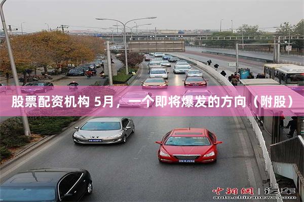 股票配资机构 5月，一个即将爆发的方向（附股）