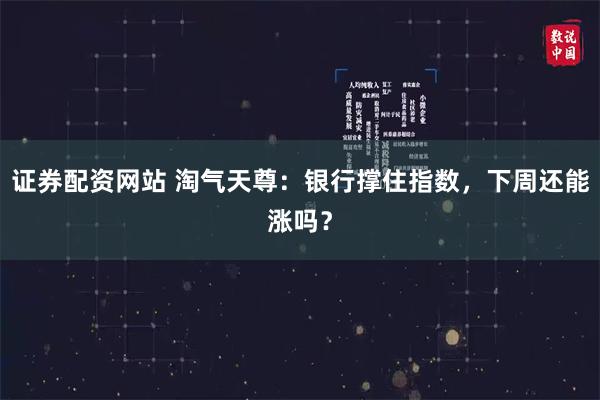 证券配资网站 淘气天尊：银行撑住指数，下周还能涨吗？
