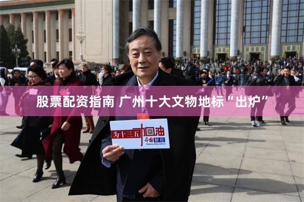 股票配资指南 广州十大文物地标“出炉”
