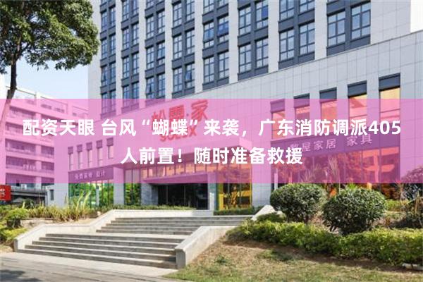 配资天眼 台风“蝴蝶”来袭，广东消防调派405人前置！随时准备救援