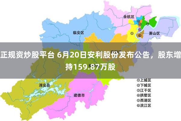 正规资炒股平台 6月20日安利股份发布公告，股东增持159.87万股