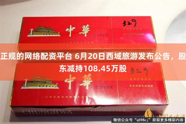 正规的网络配资平台 6月20日西域旅游发布公告，股东减持108.45万股