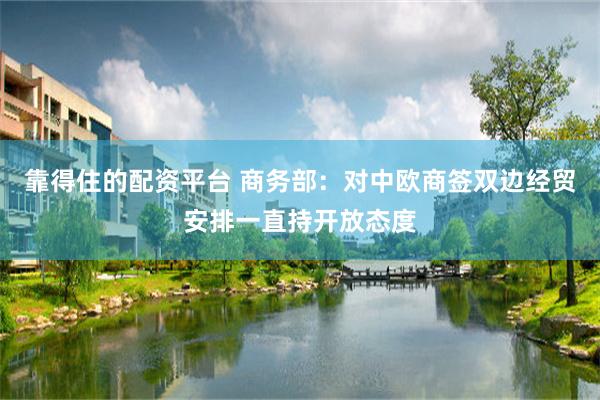 靠得住的配资平台 商务部：对中欧商签双边经贸安排一直持开放态度