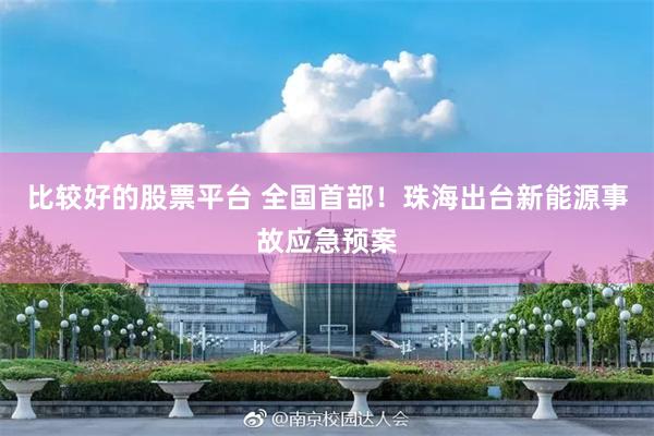 比较好的股票平台 全国首部！珠海出台新能源事故应急预案