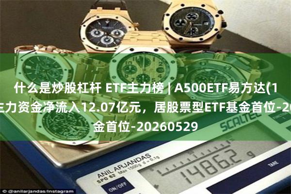 什么是炒股杠杆 ETF主力榜 | A500ETF易方达(159361)主力资金净流入12.07亿元，居股票型ETF基金首位-20260529
