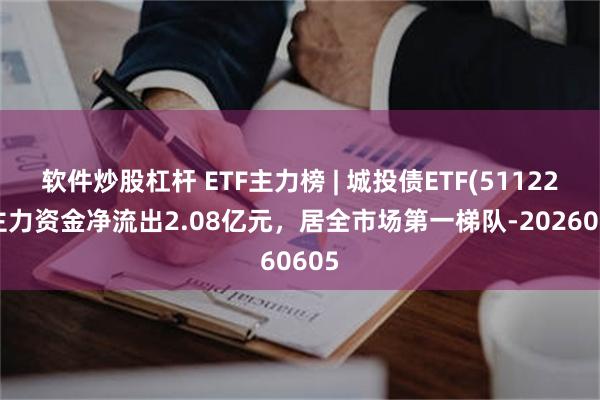 软件炒股杠杆 ETF主力榜 | 城投债ETF(511220)主力资金净流出2.08亿元，居全市场第一梯队-20260605