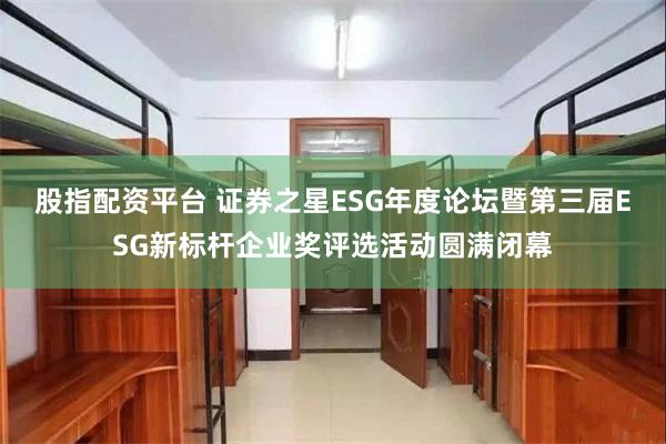 股指配资平台 证券之星ESG年度论坛暨第三届ESG新标杆企业奖评选活动圆满闭幕