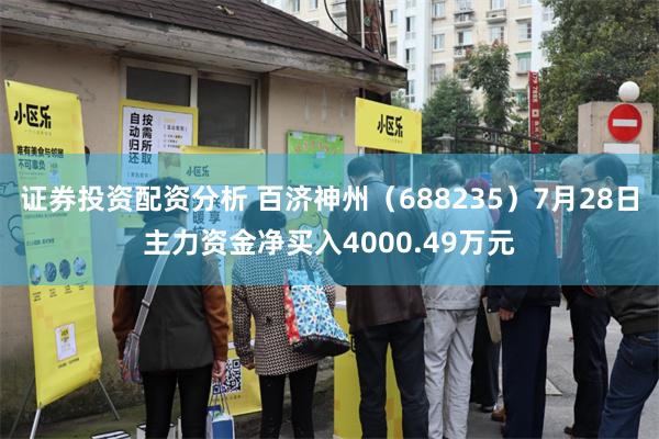 证券投资配资分析 百济神州（688235）7月28日主力资金净买入4000.49万元