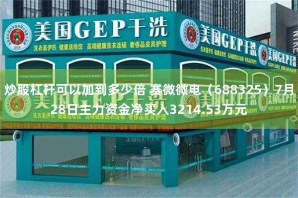 炒股杠杆可以加到多少倍 赛微微电（688325）7月28日主力资金净买入3214.53万元