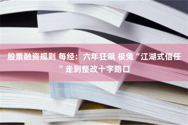 股票融资规则 每经:六年狂飙 极兔“江湖式信任”走到整改十字路口