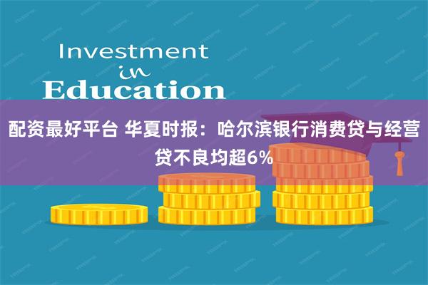 配资最好平台 华夏时报：哈尔滨银行消费贷与经营贷不良均超6%