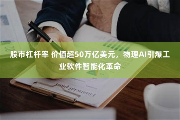 股市杠杆率 价值超50万亿美元，物理AI引爆工业软件智能化革命
