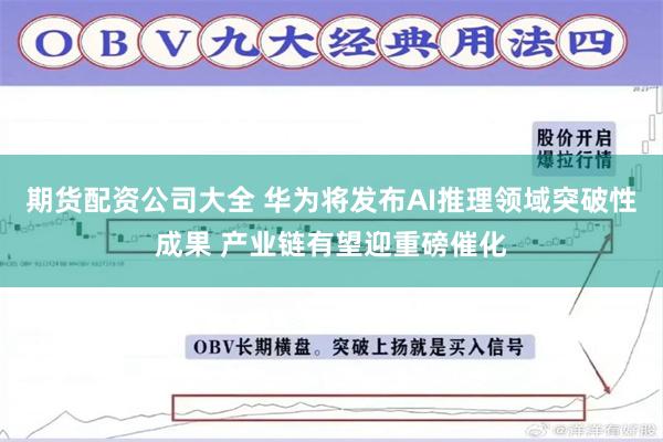 期货配资公司大全 华为将发布AI推理领域突破性成果 产业链有望迎重磅催化