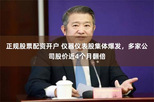 正规股票配资开户 仪器仪表股集体爆发，多家公司股价近4个月翻倍