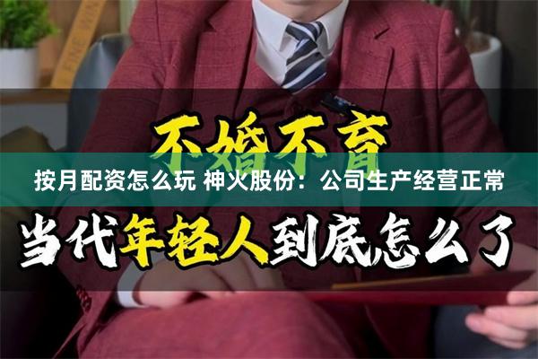 按月配资怎么玩 神火股份：公司生产经营正常