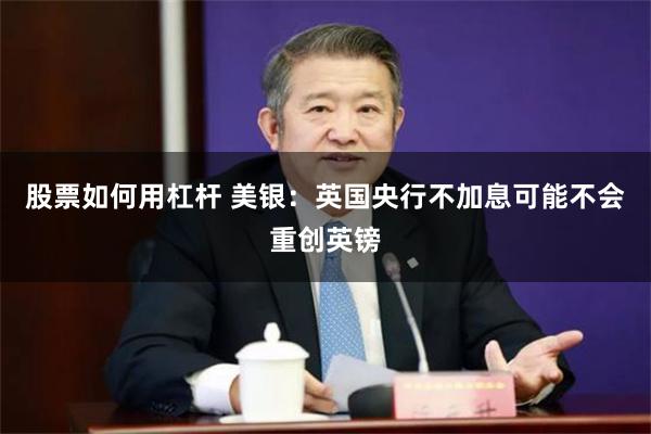 股票如何用杠杆 美银：英国央行不加息可能不会重创英镑