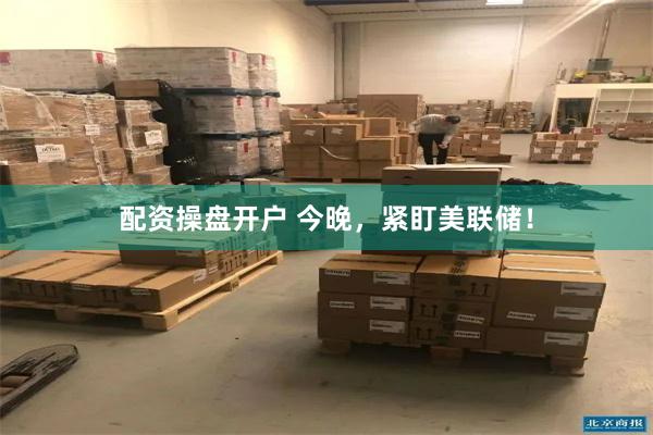 配资操盘开户 今晚，紧盯美联储！