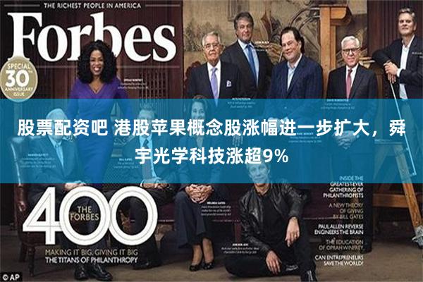 股票配资吧 港股苹果概念股涨幅进一步扩大，舜宇光学科技涨超9%