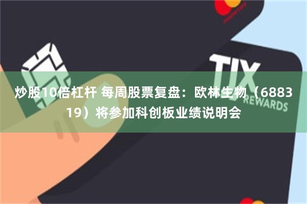 炒股10倍杠杆 每周股票复盘：欧林生物（688319）将参加科创板业绩说明会