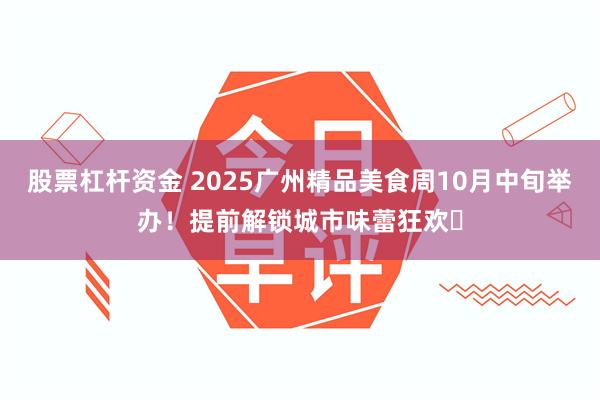 股票杠杆资金 2025广州精品美食周10月中旬举办!提前解锁城市味蕾狂欢
