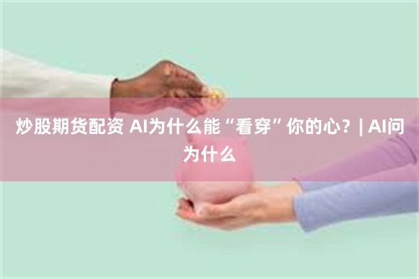 炒股期货配资 AI为什么能“看穿”你的心？| AI问为什么