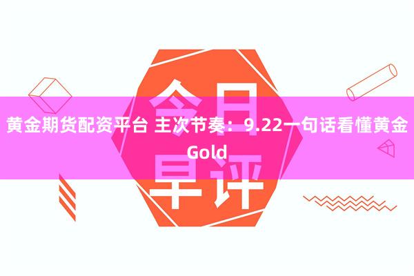 黄金期货配资平台 主次节奏：9.22一句话看懂黄金Gold