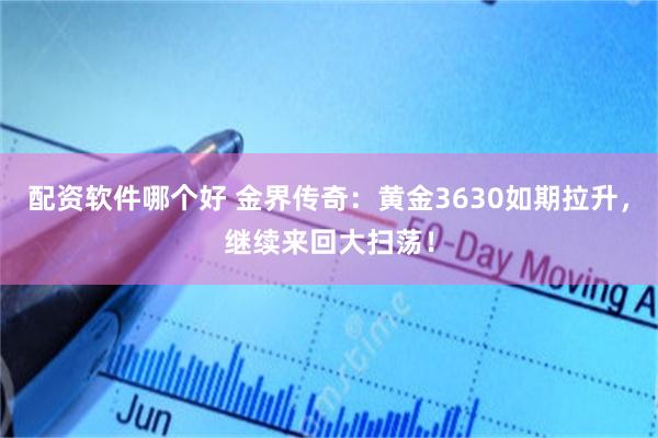 配资软件哪个好 金界传奇：黄金3630如期拉升，继续来回大扫荡！