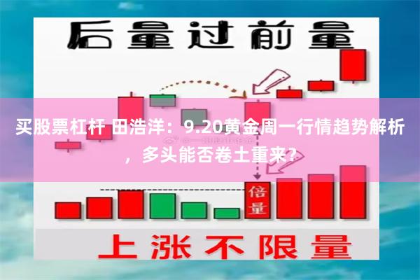 买股票杠杆 田浩洋：9.20黄金周一行情趋势解析，多头能否卷土重来？