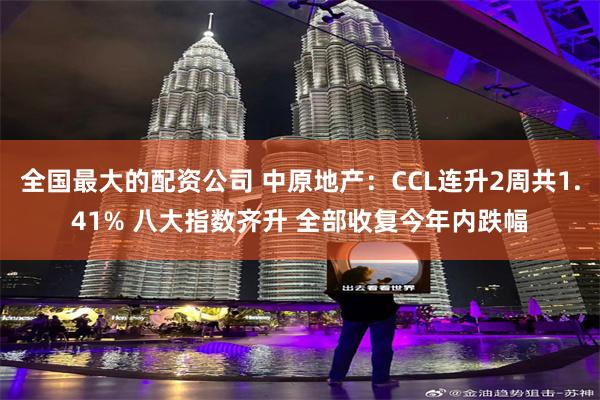 全国最大的配资公司 中原地产：CCL连升2周共1.41% 八大指数齐升 全部收复今年内跌幅