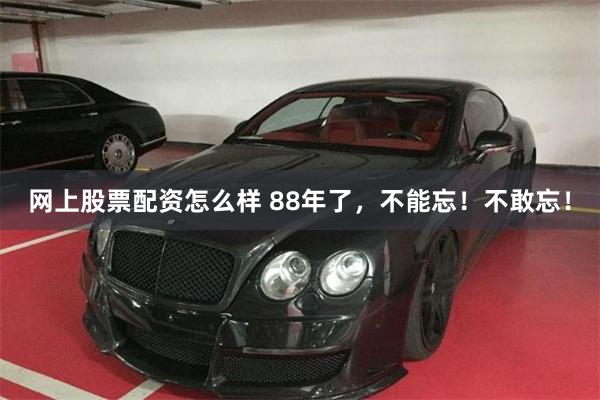 网上股票配资怎么样 88年了，不能忘！不敢忘！