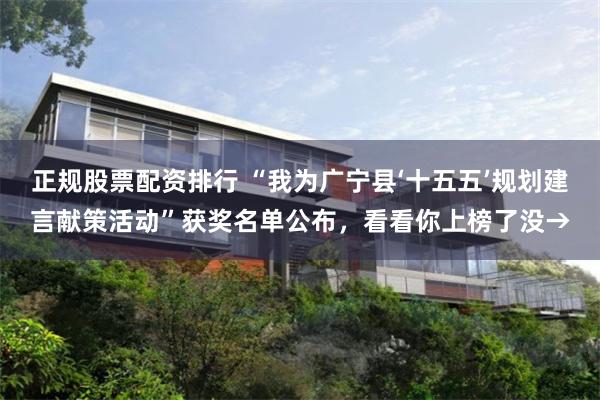 正规股票配资排行 “我为广宁县‘十五五’规划建言献策活动”获奖名单公布，看看你上榜了没→