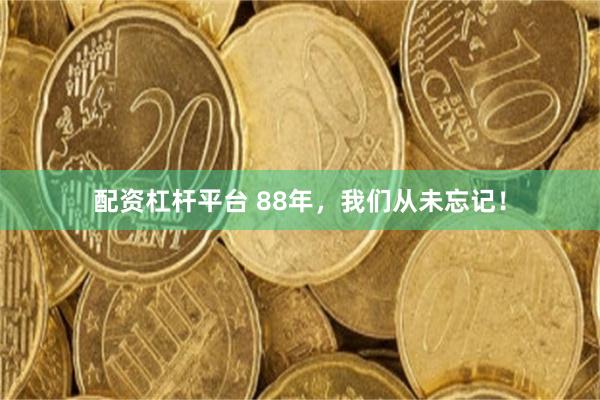 配资杠杆平台 88年，我们从未忘记！