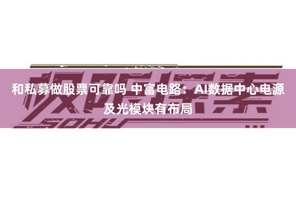 和私募做股票可靠吗 中富电路：AI数据中心电源及光模块有布局