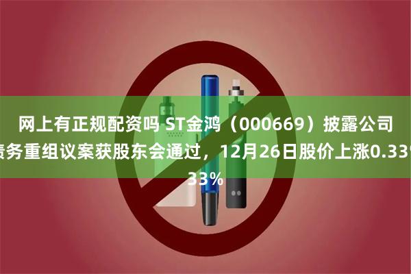 网上有正规配资吗 ST金鸿（000669）披露公司债务重组议案获股东会通过，12月26日股价上涨0.33%