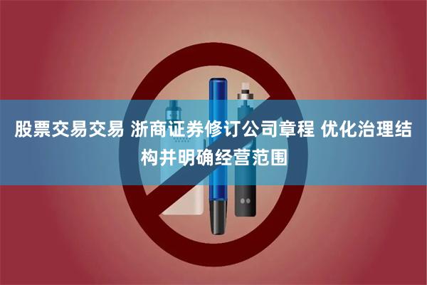 股票交易交易 浙商证券修订公司章程 优化治理结构并明确经营范围