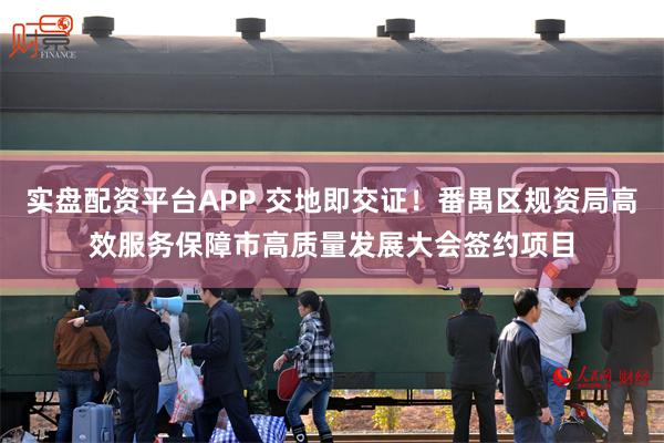 实盘配资平台APP 交地即交证！番禺区规资局高效服务保障市高质量发展大会签约项目