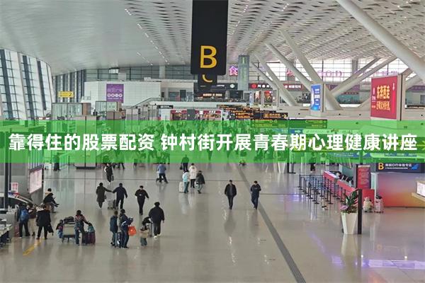靠得住的股票配资 钟村街开展青春期心理健康讲座