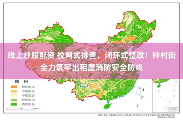 线上炒股配资 拉网式排查，闭环式整改！钟村街全力筑牢出租屋消防安全防线