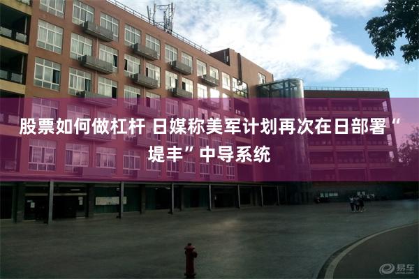 股票如何做杠杆 日媒称美军计划再次在日部署“堤丰”中导系统