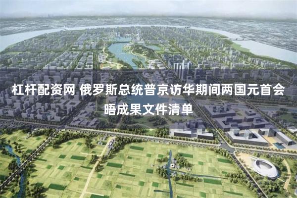 杠杆配资网 俄罗斯总统普京访华期间两国元首会晤成果文件清单