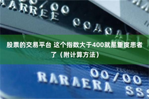 股票的交易平台 这个指数大于400就是重度患者了（附计算方法）