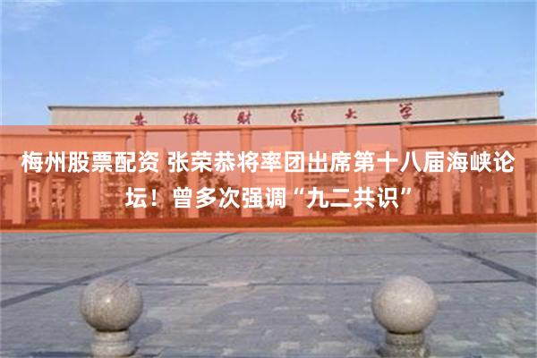 梅州股票配资 张荣恭将率团出席第十八届海峡论坛！曾多次强调“九二共识”
