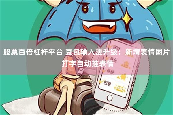 股票百倍杠杆平台 豆包输入法升级：新增表情图片 打字自动推表情