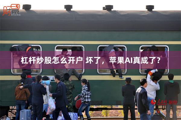 杠杆炒股怎么开户 坏了，苹果AI真成了？
